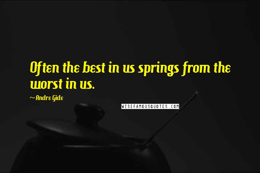 Andre Gide Quotes: Often the best in us springs from the worst in us.