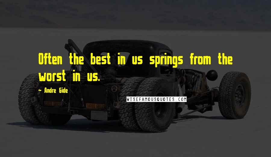 Andre Gide Quotes: Often the best in us springs from the worst in us.