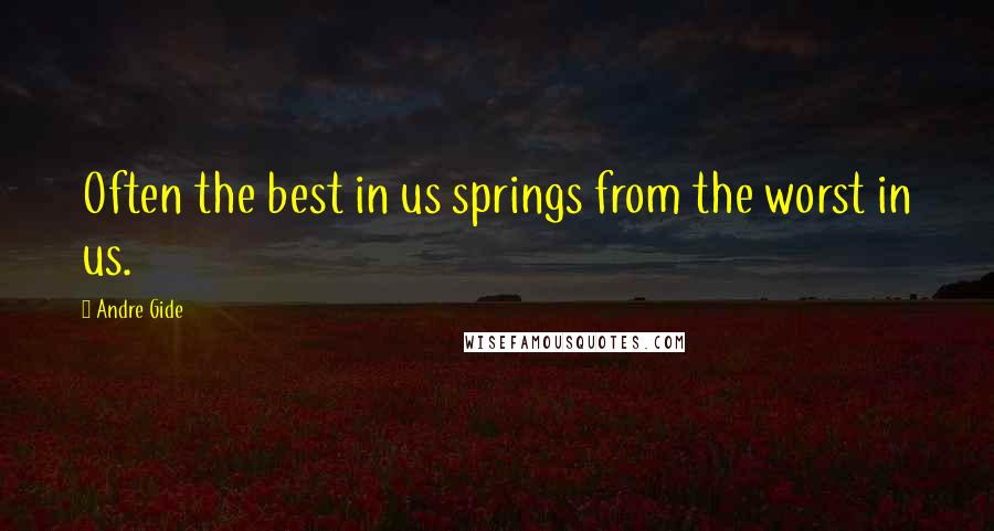 Andre Gide Quotes: Often the best in us springs from the worst in us.