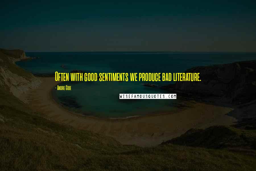 Andre Gide Quotes: Often with good sentiments we produce bad literature.