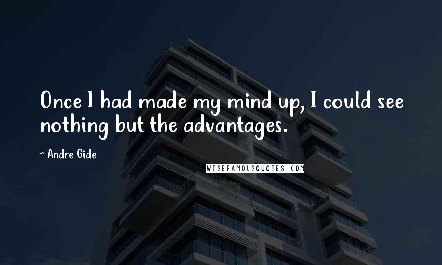 Andre Gide Quotes: Once I had made my mind up, I could see nothing but the advantages.
