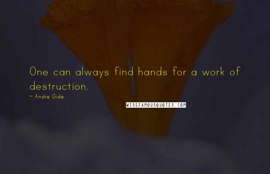 Andre Gide Quotes: One can always find hands for a work of destruction.
