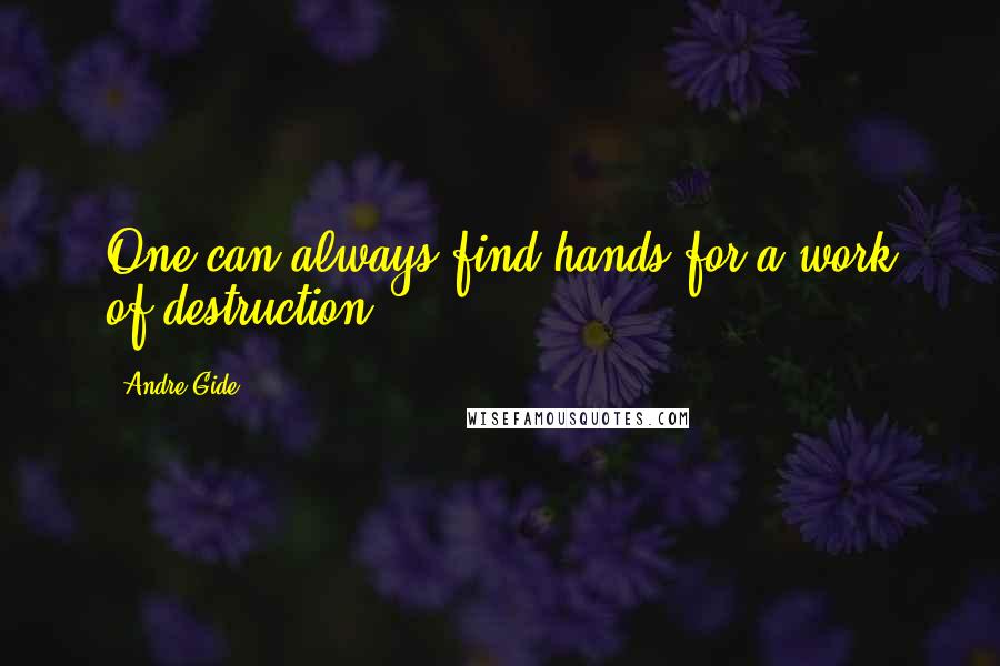 Andre Gide Quotes: One can always find hands for a work of destruction.