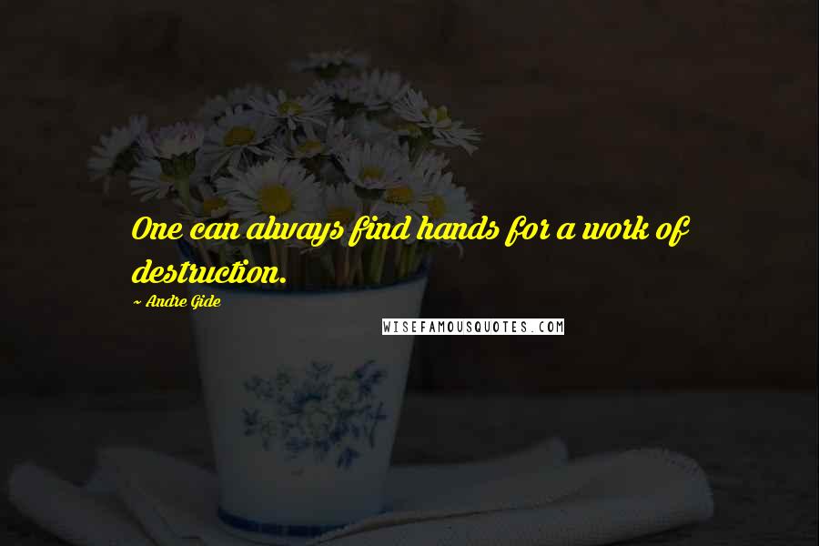 Andre Gide Quotes: One can always find hands for a work of destruction.