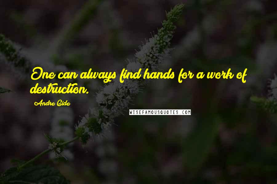 Andre Gide Quotes: One can always find hands for a work of destruction.