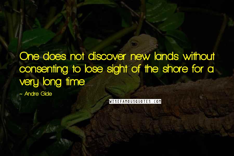 Andre Gide Quotes: One does not discover new lands without consenting to lose sight of the shore for a very long time.