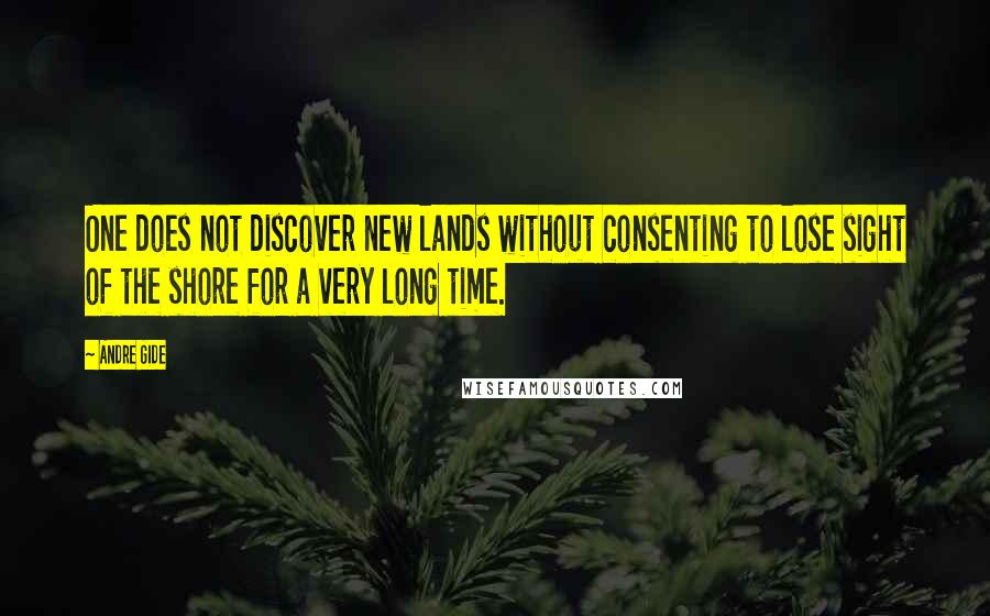 Andre Gide Quotes: One does not discover new lands without consenting to lose sight of the shore for a very long time.