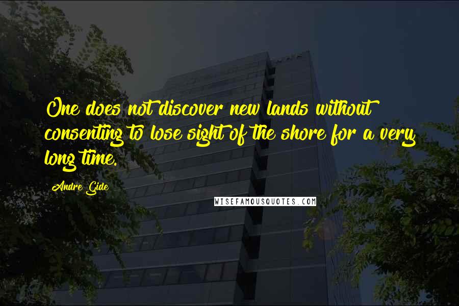 Andre Gide Quotes: One does not discover new lands without consenting to lose sight of the shore for a very long time.