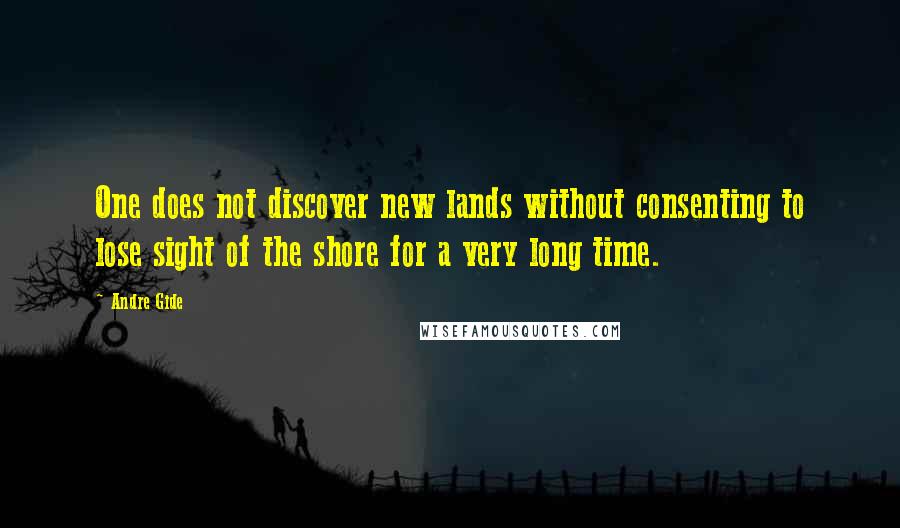 Andre Gide Quotes: One does not discover new lands without consenting to lose sight of the shore for a very long time.