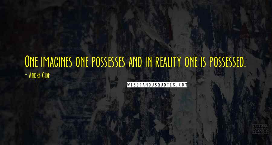 Andre Gide Quotes: One imagines one possesses and in reality one is possessed.