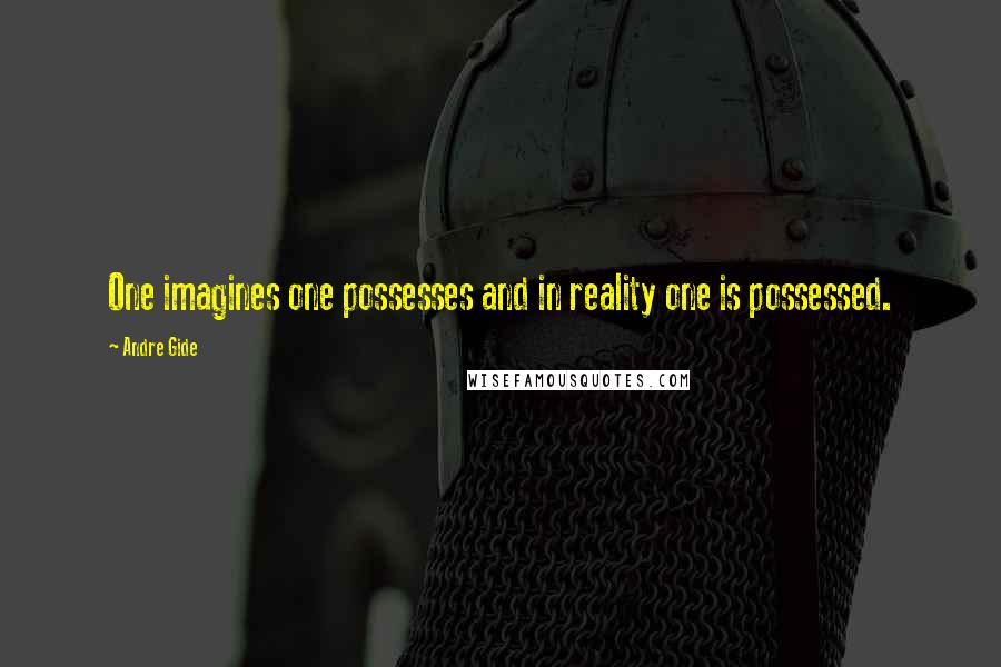 Andre Gide Quotes: One imagines one possesses and in reality one is possessed.