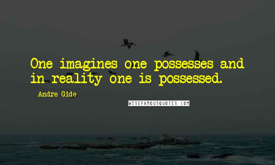 Andre Gide Quotes: One imagines one possesses and in reality one is possessed.