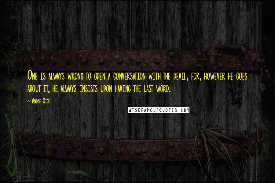 Andre Gide Quotes: One is always wrong to open a conversation with the devil, for, however he goes about it, he always insists upon having the last word.