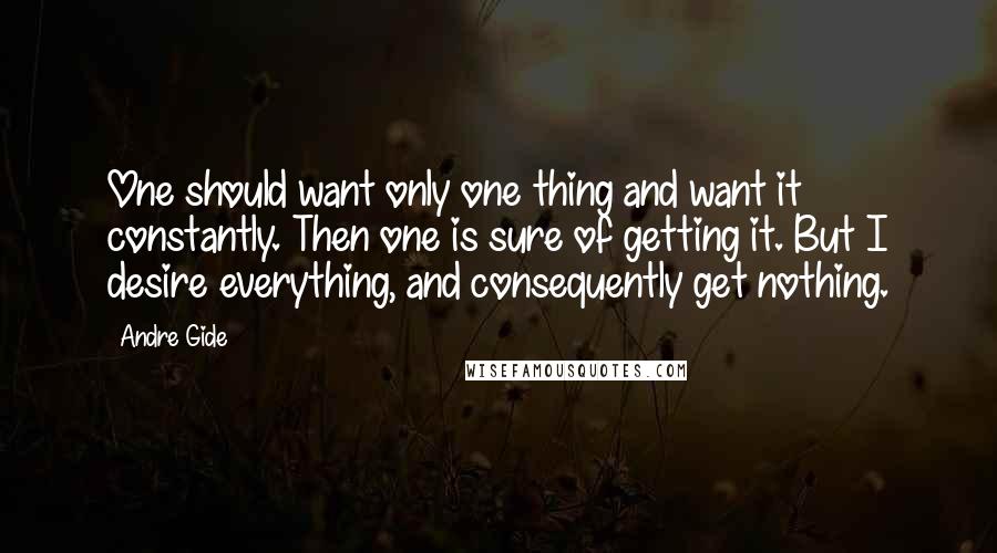 Andre Gide Quotes: One should want only one thing and want it constantly. Then one is sure of getting it. But I desire everything, and consequently get nothing.