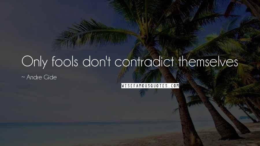 Andre Gide Quotes: Only fools don't contradict themselves