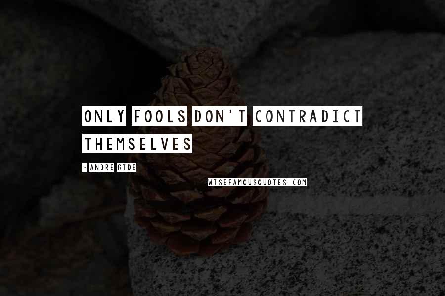 Andre Gide Quotes: Only fools don't contradict themselves