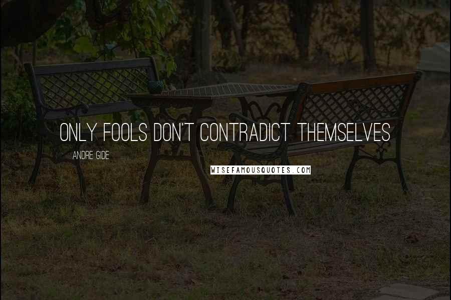 Andre Gide Quotes: Only fools don't contradict themselves