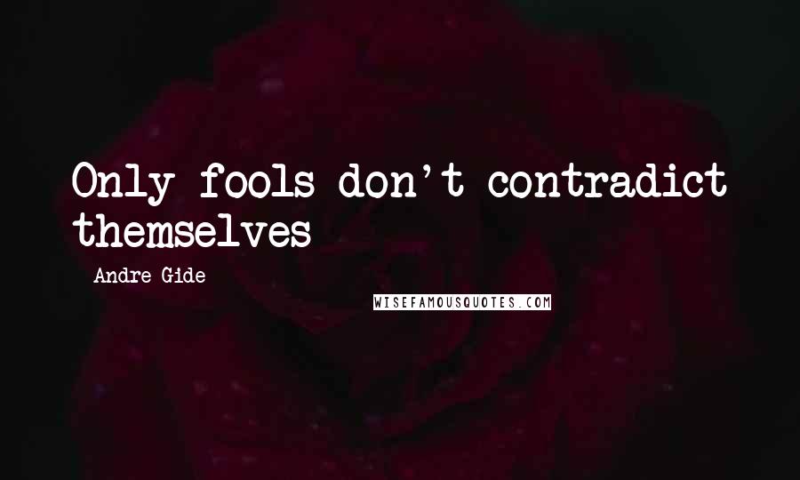 Andre Gide Quotes: Only fools don't contradict themselves
