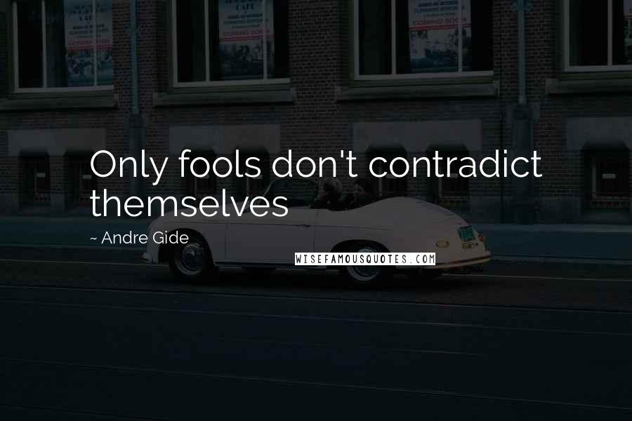 Andre Gide Quotes: Only fools don't contradict themselves
