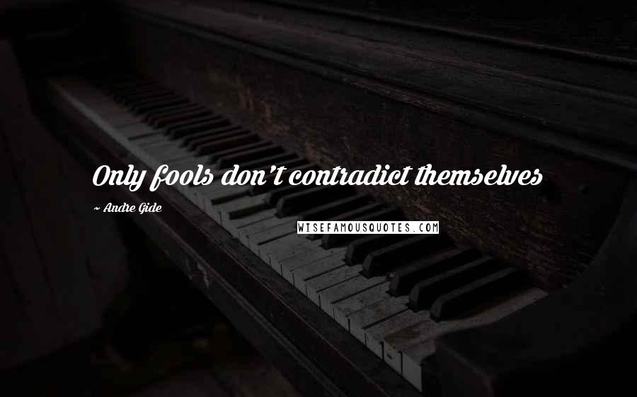 Andre Gide Quotes: Only fools don't contradict themselves