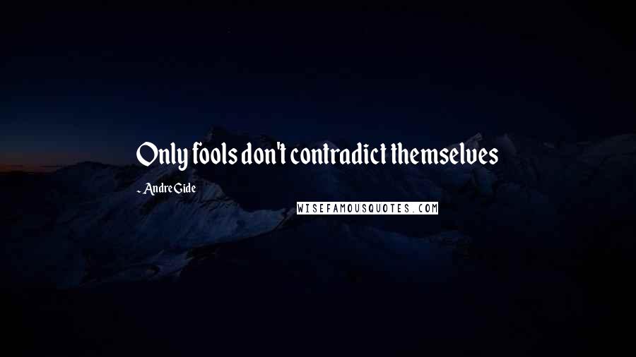 Andre Gide Quotes: Only fools don't contradict themselves