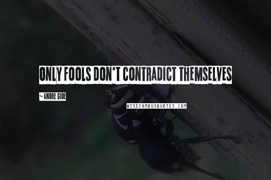 Andre Gide Quotes: Only fools don't contradict themselves