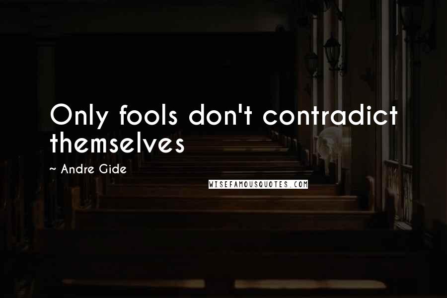 Andre Gide Quotes: Only fools don't contradict themselves