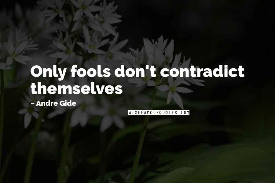 Andre Gide Quotes: Only fools don't contradict themselves