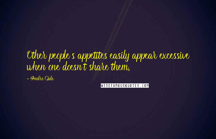 Andre Gide Quotes: Other people's appetites easily appear excessive when one doesn't share them.