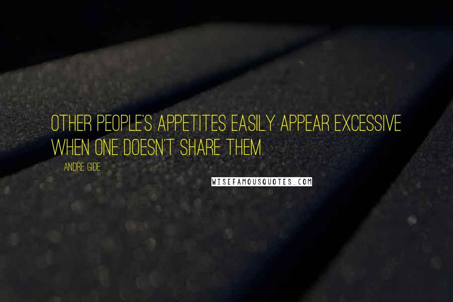 Andre Gide Quotes: Other people's appetites easily appear excessive when one doesn't share them.