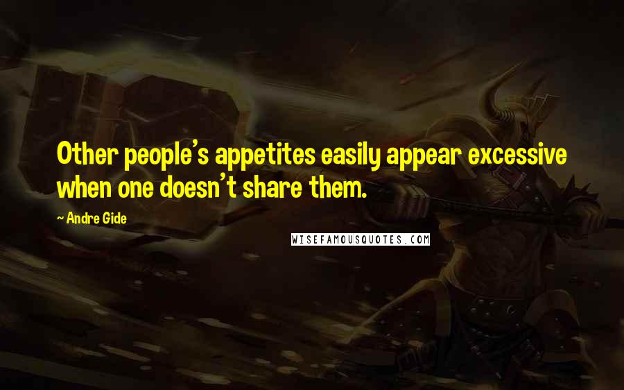 Andre Gide Quotes: Other people's appetites easily appear excessive when one doesn't share them.