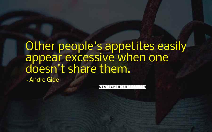 Andre Gide Quotes: Other people's appetites easily appear excessive when one doesn't share them.