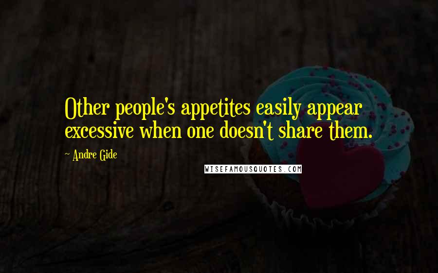 Andre Gide Quotes: Other people's appetites easily appear excessive when one doesn't share them.