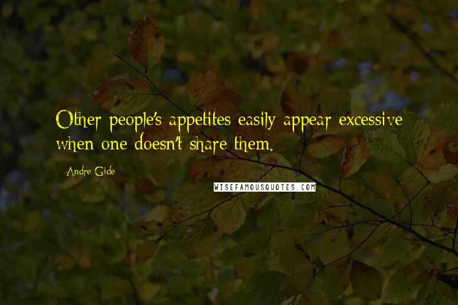 Andre Gide Quotes: Other people's appetites easily appear excessive when one doesn't share them.