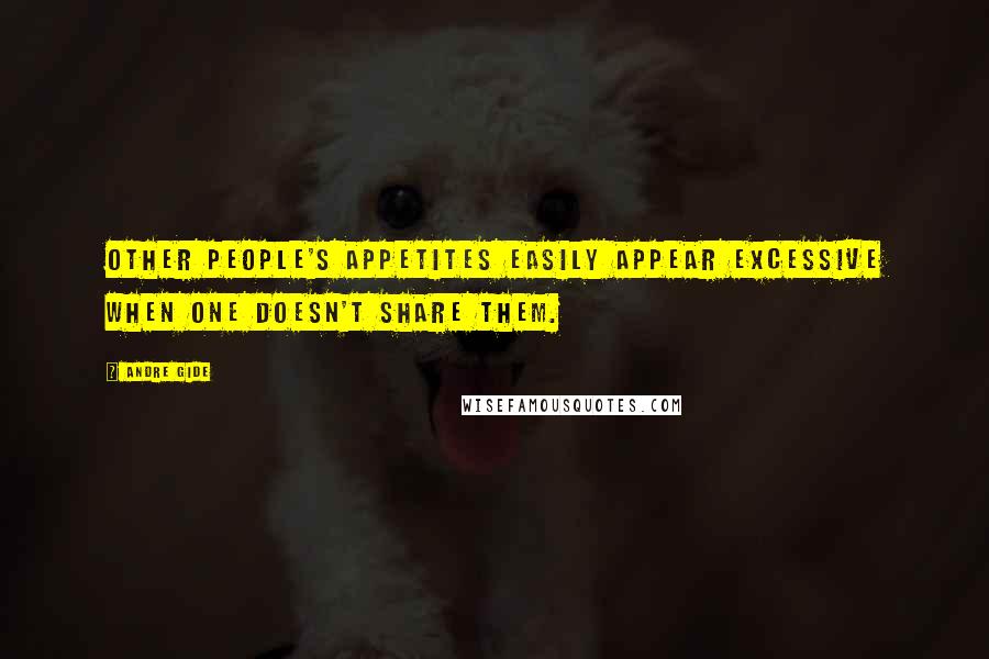 Andre Gide Quotes: Other people's appetites easily appear excessive when one doesn't share them.