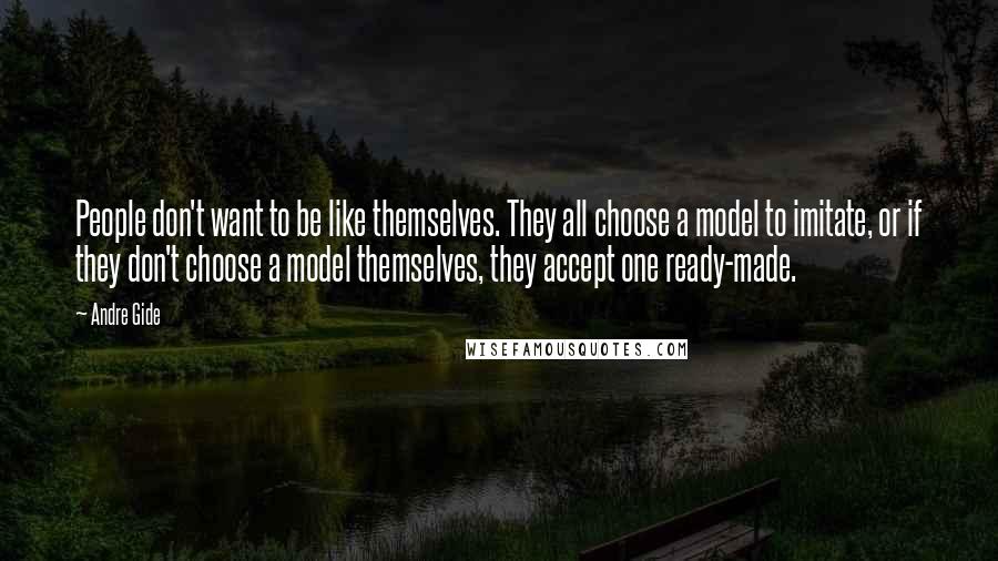 Andre Gide Quotes: People don't want to be like themselves. They all choose a model to imitate, or if they don't choose a model themselves, they accept one ready-made.