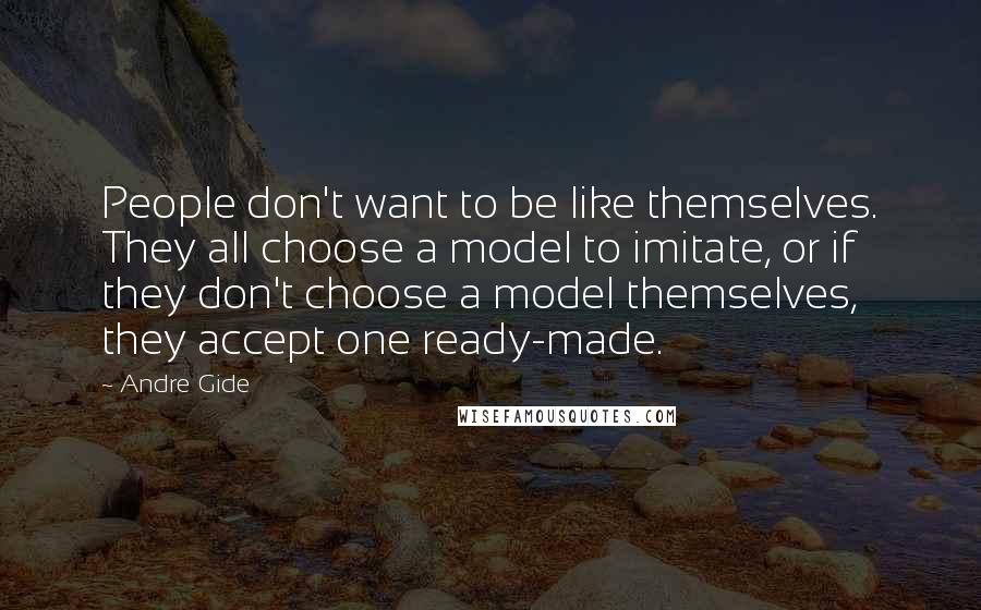 Andre Gide Quotes: People don't want to be like themselves. They all choose a model to imitate, or if they don't choose a model themselves, they accept one ready-made.