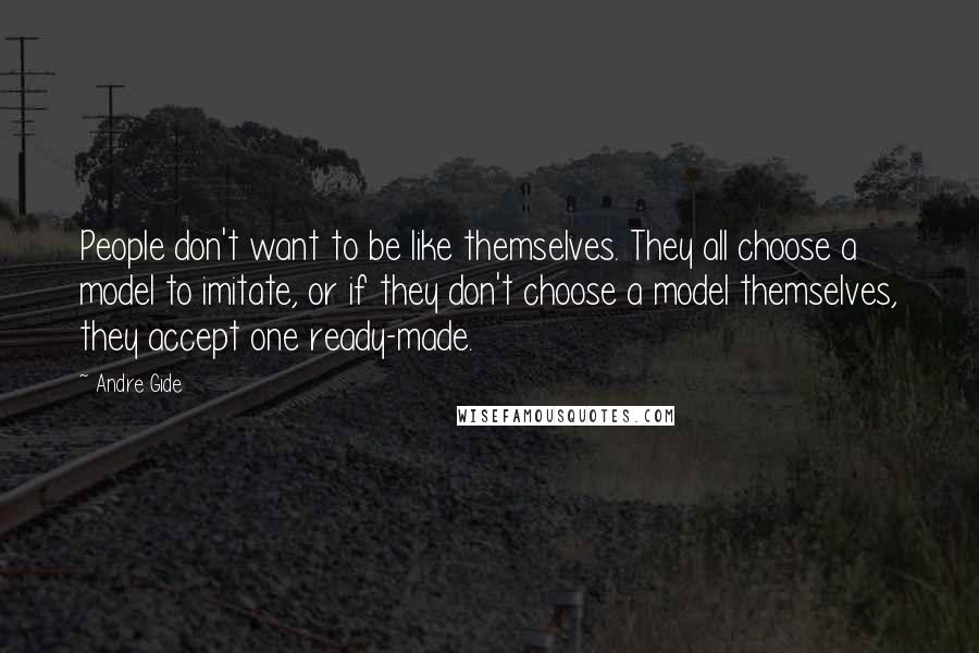 Andre Gide Quotes: People don't want to be like themselves. They all choose a model to imitate, or if they don't choose a model themselves, they accept one ready-made.