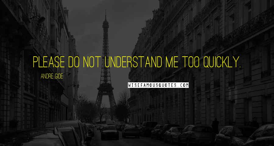 Andre Gide Quotes: Please do not understand me too quickly.