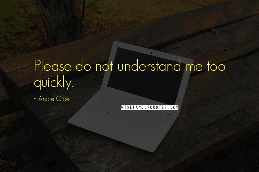 Andre Gide Quotes: Please do not understand me too quickly.