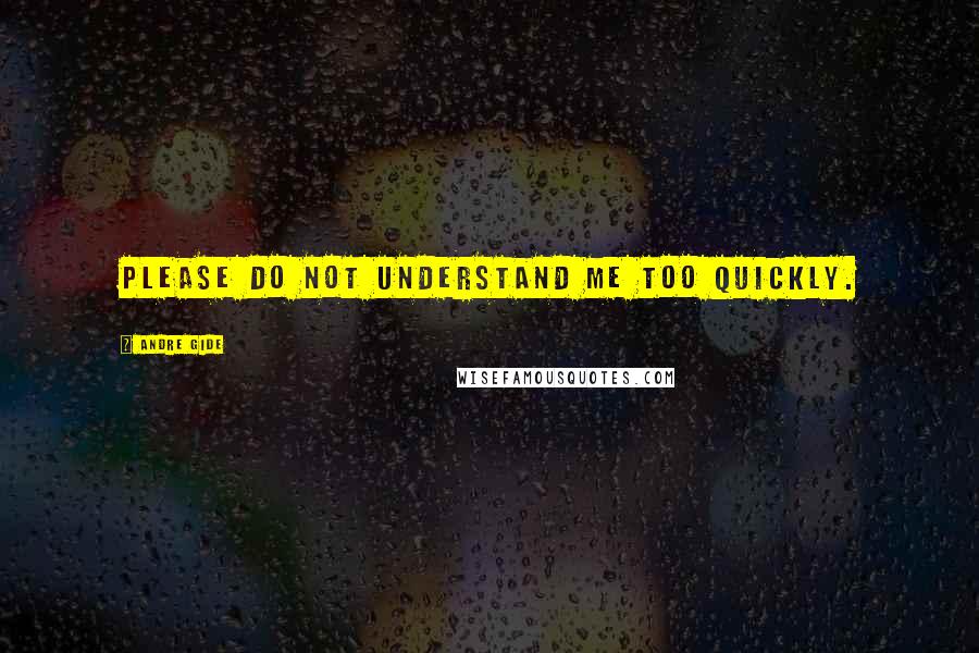 Andre Gide Quotes: Please do not understand me too quickly.