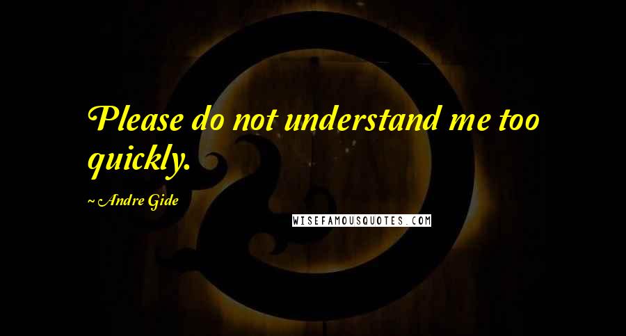 Andre Gide Quotes: Please do not understand me too quickly.