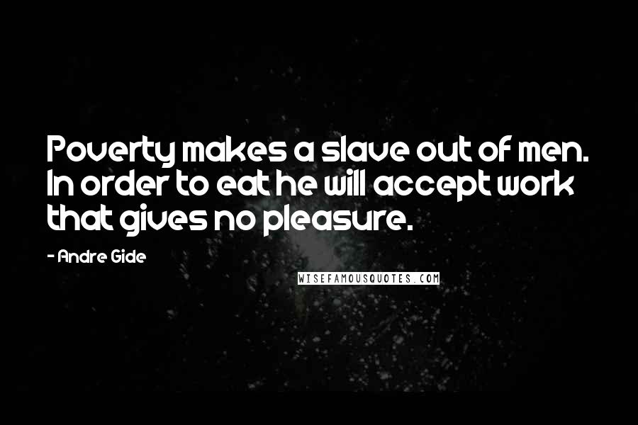 Andre Gide Quotes: Poverty makes a slave out of men. In order to eat he will accept work that gives no pleasure.