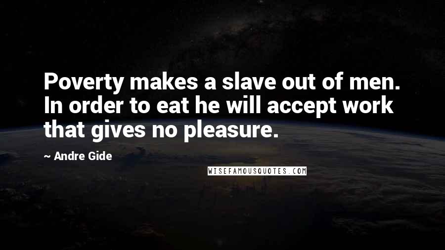 Andre Gide Quotes: Poverty makes a slave out of men. In order to eat he will accept work that gives no pleasure.