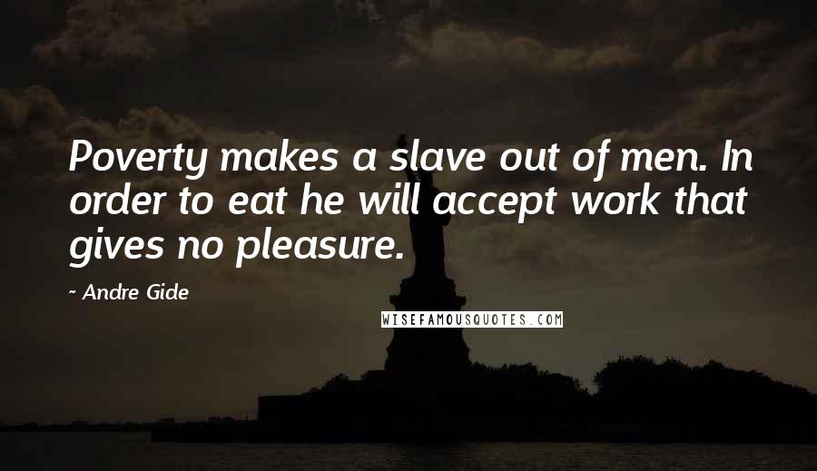 Andre Gide Quotes: Poverty makes a slave out of men. In order to eat he will accept work that gives no pleasure.