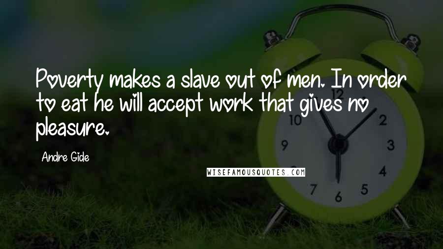 Andre Gide Quotes: Poverty makes a slave out of men. In order to eat he will accept work that gives no pleasure.