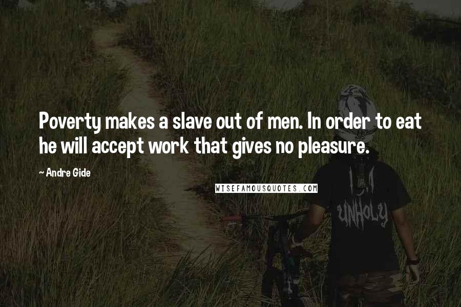 Andre Gide Quotes: Poverty makes a slave out of men. In order to eat he will accept work that gives no pleasure.