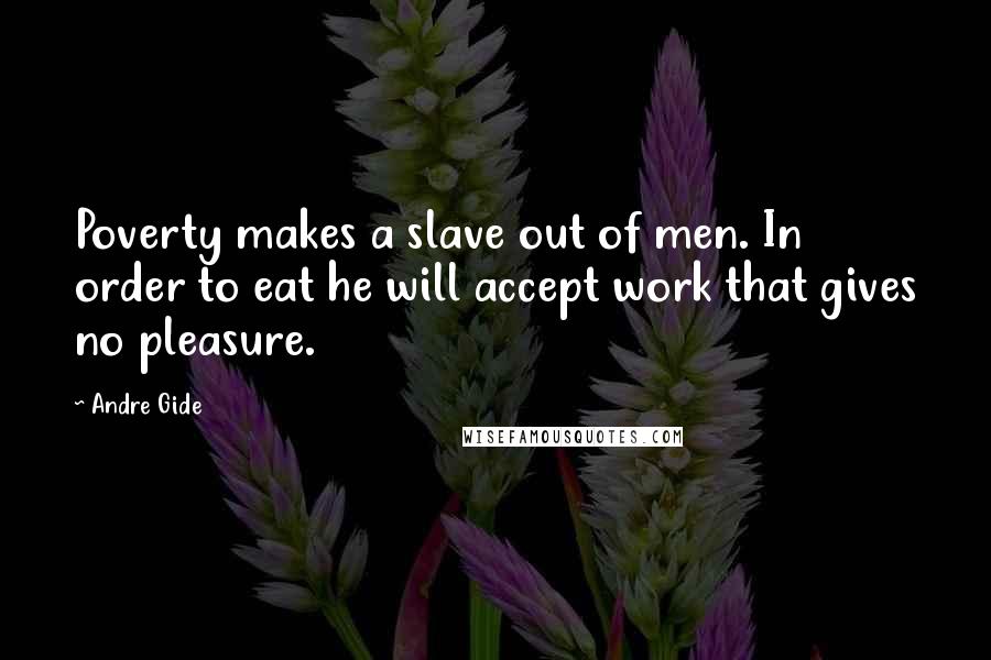 Andre Gide Quotes: Poverty makes a slave out of men. In order to eat he will accept work that gives no pleasure.