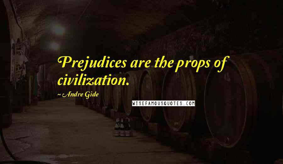 Andre Gide Quotes: Prejudices are the props of civilization.