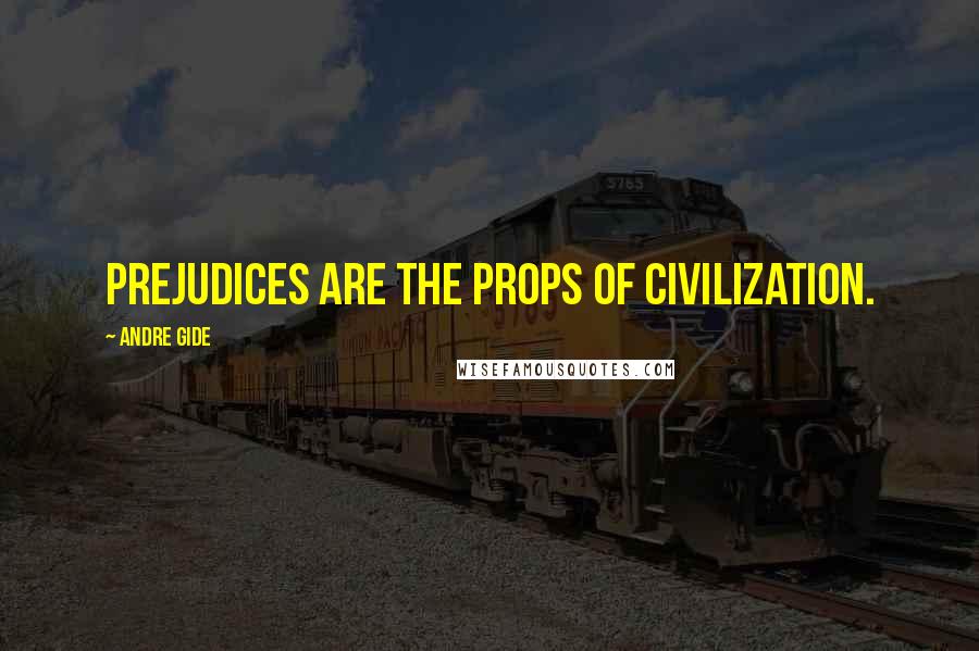 Andre Gide Quotes: Prejudices are the props of civilization.